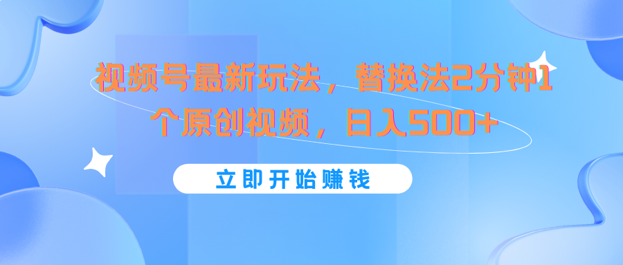 视频号最新玩法，替换法2分钟1个原创视频，日入500+-wanlih项目库