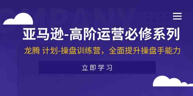 亚马逊高阶运营必修系列，龙腾计划-操盘训练营，全面提升操盘手能力-wanlih项目库