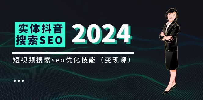 （11635期）实体 抖音搜索（抖音SEO）变现课，短视频搜索seo优化技能（8节视频课）-wanlih项目库