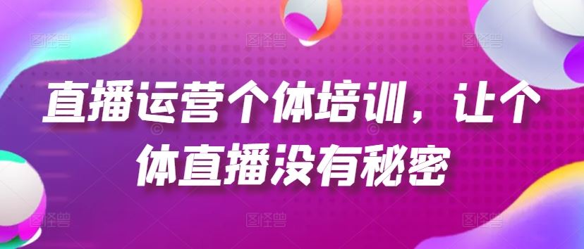 直播运营个体培训，让个体直播没有秘密，起号、货源、单品打爆、投流等玩法-wanlih项目库