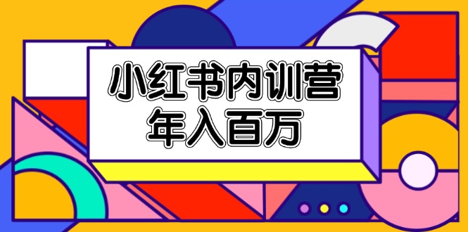 小红书内训营，底层逻辑/定位赛道/账号包装/内容策划/爆款创作/年入百万-wanlih项目库