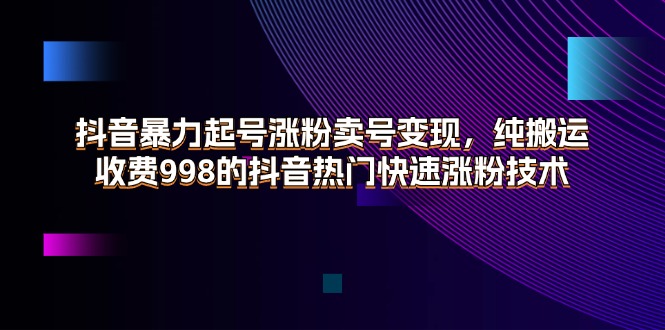 （11656期）抖音暴力起号涨粉卖号变现，纯搬运，收费998的抖音热门快速涨粉技术-wanlih项目库