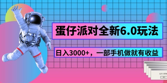 （11660期）蛋仔派对全新6.0玩法，，日入3000+，一部手机做就有收益-wanlih项目库