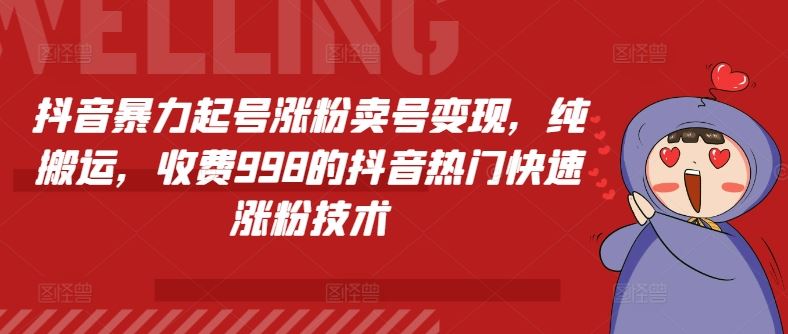 抖音暴力起号涨粉卖号变现，纯搬运，收费998的抖音热门快速涨粉技术-wanlih项目库