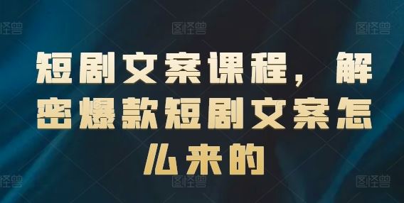 短剧文案课程，解密爆款短剧文案怎么来的-wanlih项目库