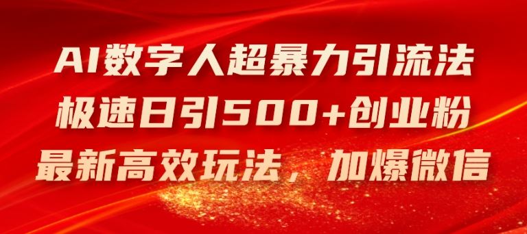 AI数字人超暴力引流法，极速日引500+创业粉，最新高效玩法，加爆微信【揭秘】-wanlih项目库