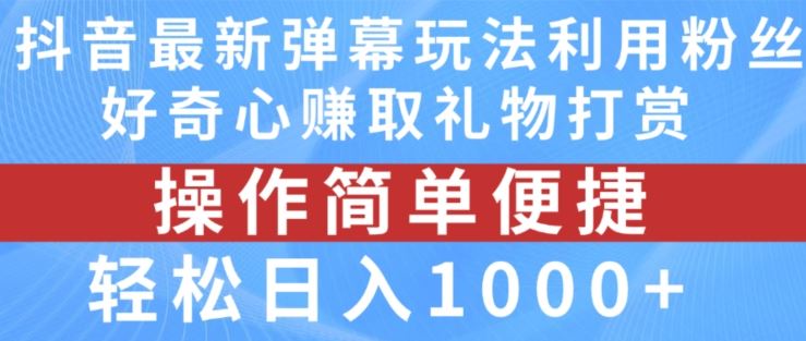 抖音弹幕最新玩法，利用粉丝好奇心赚取礼物打赏，轻松日入1000+-wanlih项目库