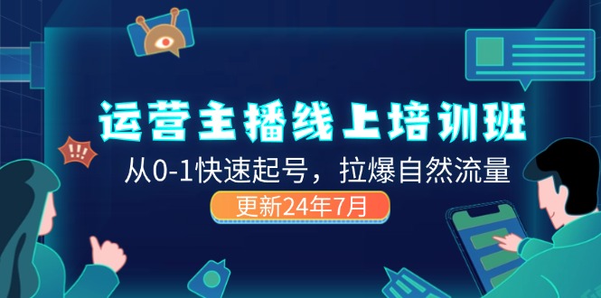 （11672期）2024运营 主播线上培训班，从0-1快速起号，拉爆自然流量 (更新24年7月)-wanlih项目库