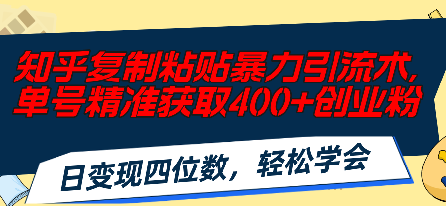（11674期）知乎复制粘贴暴力引流术，单号精准获取400+创业粉，日变现四位数，轻松…-wanlih项目库