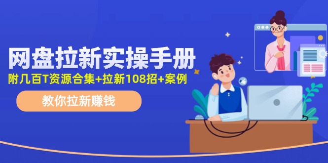 （11679期）网盘拉新实操手册：教你拉新赚钱（附几百T资源合集+拉新108招+案例）-wanlih项目库