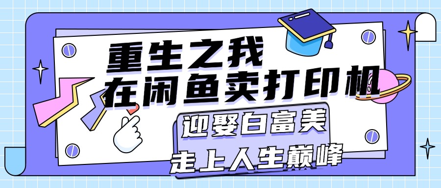 （11681期）重生之我在闲鱼卖打印机，月入过万，迎娶白富美，走上人生巅峰-wanlih项目库