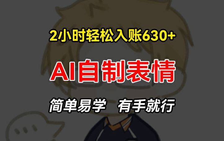 2小时轻松入账630+赚钱项目，手把手教你做AI自制表情，简单易学有手就行【揭秘】-wanlih项目库