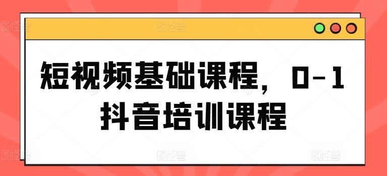 短视频基础课程，0-1抖音培训课程-wanlih项目库