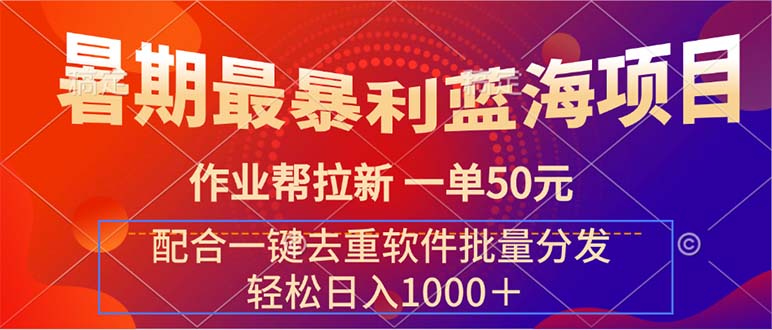 （11694期）暑期最暴利蓝海项目 作业帮拉新 一单50元 配合一键去重软件批量分发-wanlih项目库