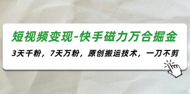 （11691期）短视频变现-快手磁力万合掘金，3天千粉，7天万粉，原创搬运技术，一刀不剪-wanlih项目库