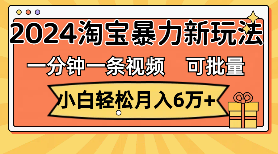 （11699期）一分钟一条视频，小白轻松月入6万+，2024淘宝暴力新玩法，可批量放大收益-wanlih项目库