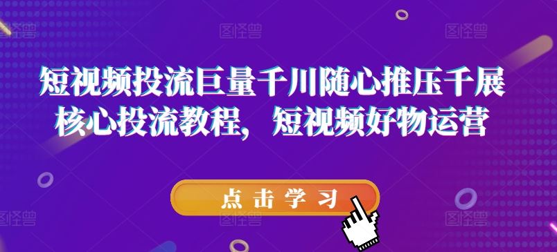 短视频投流巨量千川随心推压千展核心投流教程，短视频好物运营-wanlih项目库
