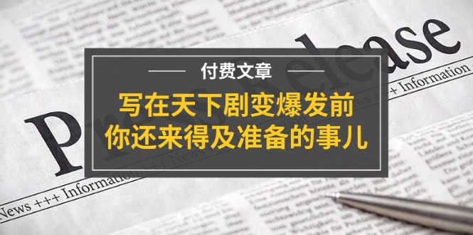 （11702期）某付费文章《写在天下剧变爆发前，你还来得及准备的事儿》-wanlih项目库