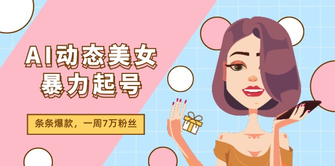 （11705期）AI动态美女暴力起号2.0，新赛道原创作品，条条爆款，一周7万粉丝-wanlih项目库