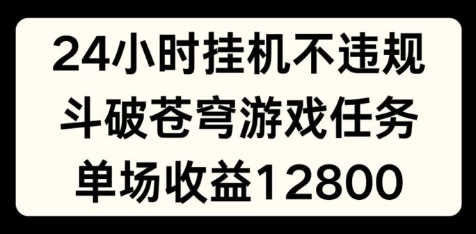 24小时无人挂JI不违规，斗破苍穹游戏任务，单场直播最高收益1280【揭秘】-wanlih项目库