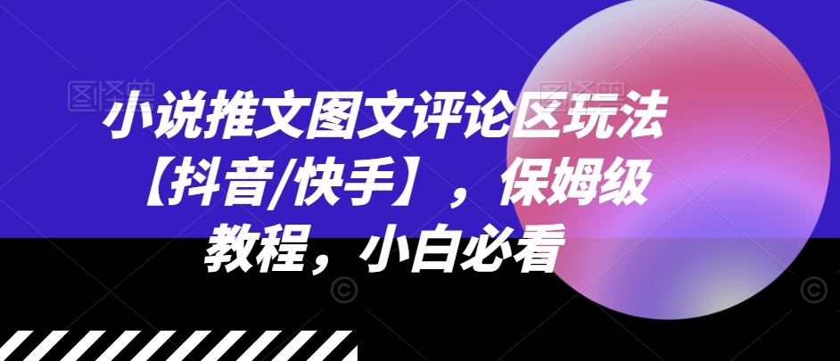 小说推文图文评论区玩法【抖音/快手】，保姆级教程，小白必看-wanlih项目库