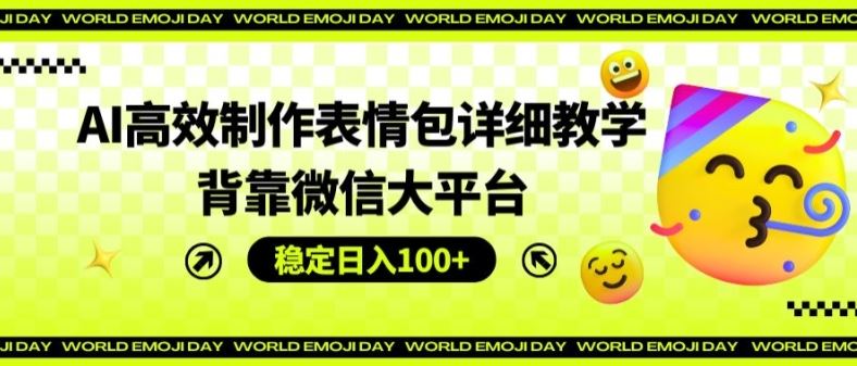 AI高效制作表情包详细教学，背靠微信大平台，稳定日入100+【揭秘】-wanlih项目库