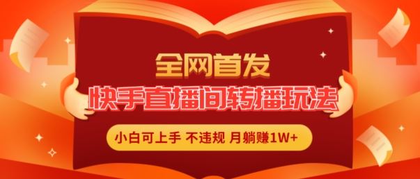 全网首发，快手直播间转播玩法简单躺赚，真正的全无人直播，小白轻松上手月入1W+【揭秘】-wanlih项目库