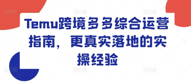 Temu跨境多多综合运营指南，更真实落地的实操经验-wanlih项目库