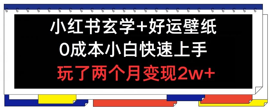 小红书玄学+好运壁纸玩法，0成本小白快速上手，玩了两个月变现2w+ 【揭秘】-wanlih项目库