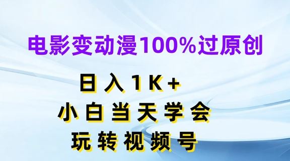 电影变动漫100%过原创，日入1K+，小白当天学会，玩转视频号【揭秘】-wanlih项目库