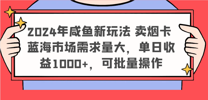2024年咸鱼新玩法 卖烟卡 蓝海市场需求量大，单日收益1000+，可批量操作-wanlih项目库