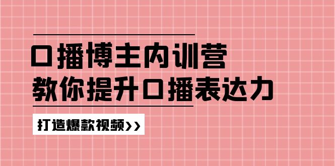 （11728期）口播博主内训营：百万粉丝博主教你提升口播表达力，打造爆款视频-wanlih项目库