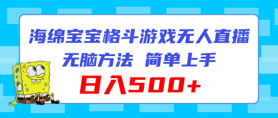 （11739期）海绵宝宝格斗对战无人直播，无脑玩法，简单上手，日入500+-wanlih项目库