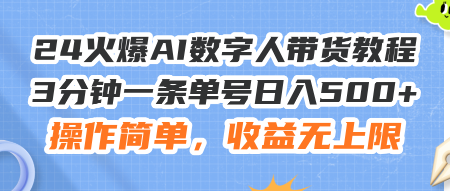 （11737期）24火爆AI数字人带货教程，3分钟一条单号日入500+，操作简单，收益无上限-wanlih项目库