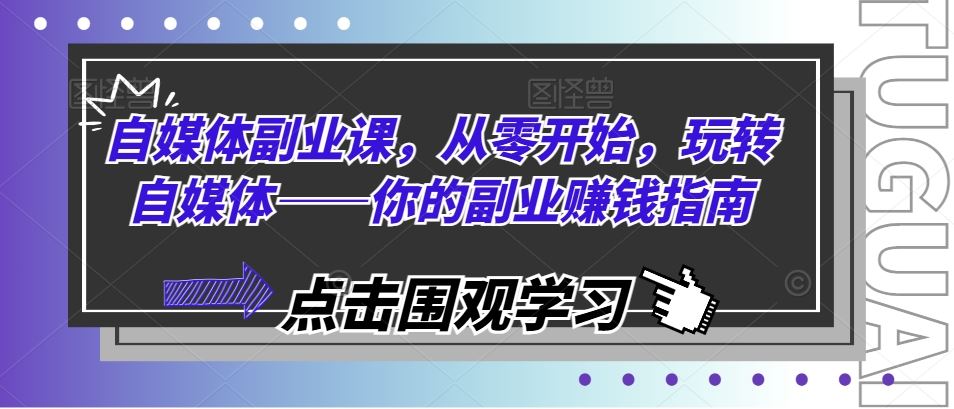 自媒体副业课，从零开始，玩转自媒体——你的副业赚钱指南-wanlih项目库