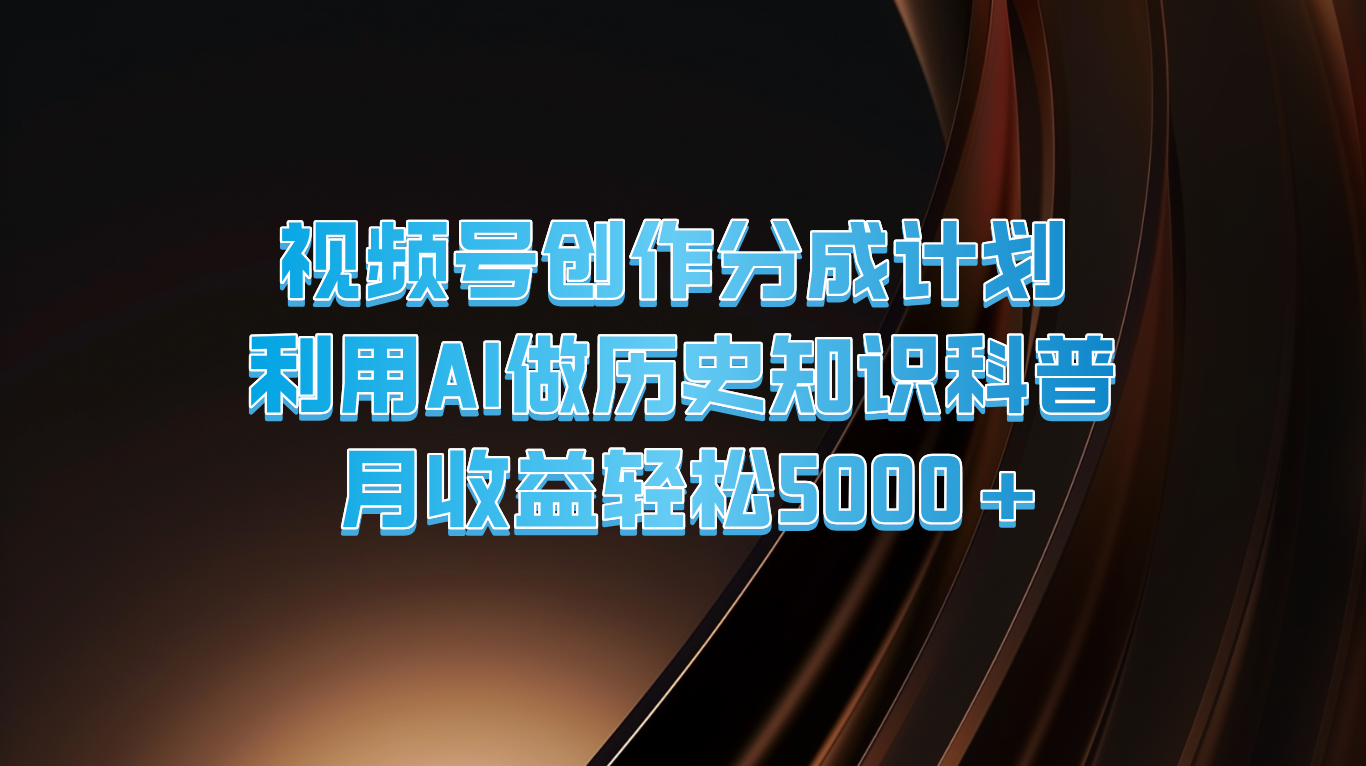 视频号创作分成计划  利用AI做历史知识科普  月收益轻松5000+-wanlih项目库
