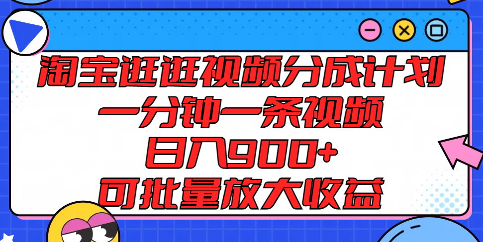 淘宝逛逛视频分成计划，一分钟一条视频， 日入900+，可批量放大收益-wanlih项目库