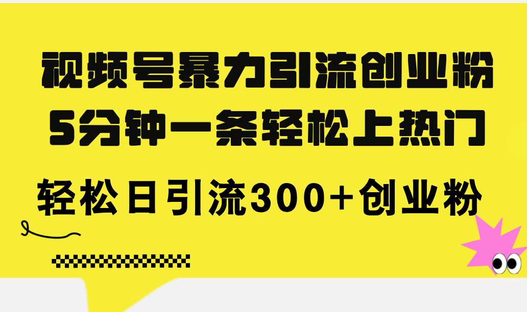 （11754期）视频号暴力引流创业粉，5分钟一条轻松上热门，轻松日引流300+创业粉-wanlih项目库
