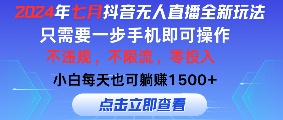 （11756期）2024年七月抖音无人直播全新玩法，只需一部手机即可操作，小白每天也可…-wanlih项目库
