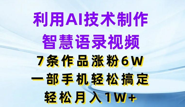 利用AI技术制作智慧语录视频，7条作品涨粉6W，一部手机轻松搞定，轻松月入1W+-wanlih项目库