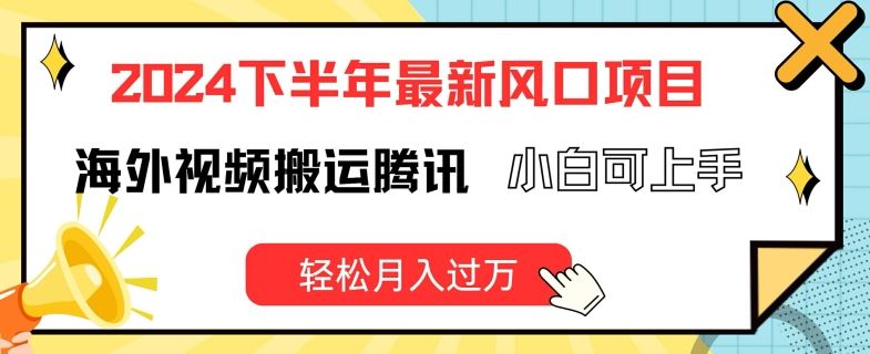 2024下半年最新风口项自，海外视频搬运腾讯，小白可上手，轻松月入过万【揭秘】-wanlih项目库