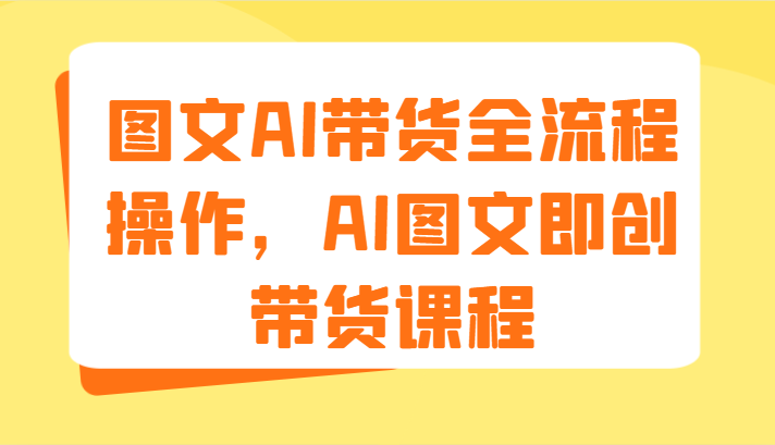 图文AI带货全流程操作，AI图文即创带货课程（9节）-wanlih项目库