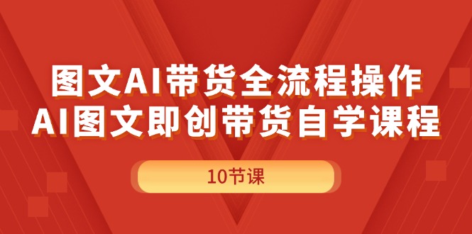 （11758期）图文AI带货全流程操作，AI图文即创带货自学课程-wanlih项目库
