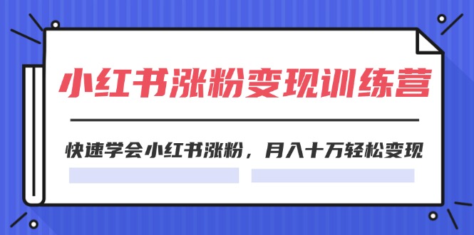 （11762期）2024小红书涨粉变现训练营，快速学会小红书涨粉，月入十万轻松变现(40节)-wanlih项目库