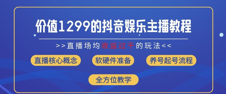 价值1299的抖音娱乐主播场均直播收入过千打法教学(8月最新)【揭秘】-wanlih项目库