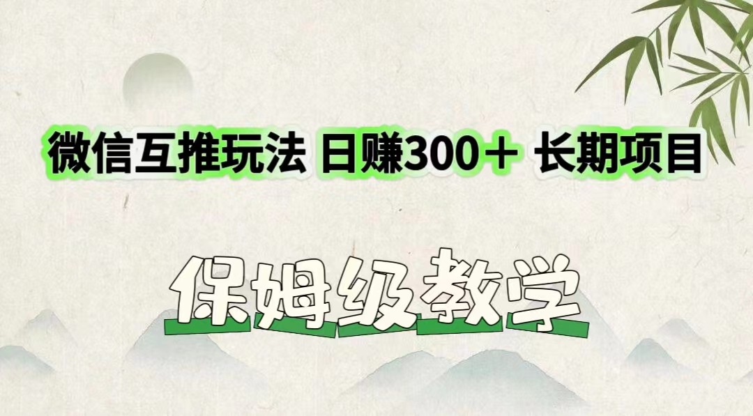 微信互推玩法 日赚300＋长期项目 保姆级教学-wanlih项目库