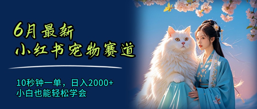 （11771期）6月最新小红书宠物赛道，10秒钟一单，日入2000+，小白也能轻松学会-wanlih项目库