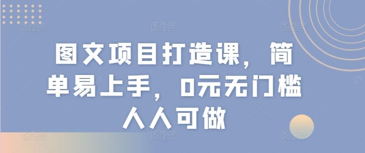图文项目打造课，简单易上手，0元无门槛人人可做-wanlih项目库