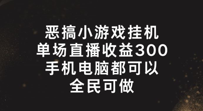 恶搞小游戏挂机，单场直播300+，全民可操作【揭秘】-wanlih项目库