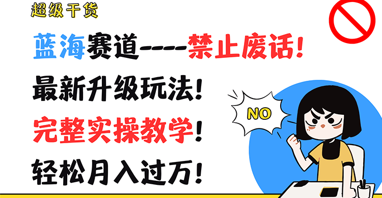 超级干货！蓝海赛道-禁止废话！最新升级玩法！完整实操教学！轻松月入过万！-wanlih项目库
